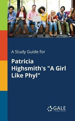 A Study Guide for Patricia Highsmith's "A Girl Like Phyl" by Gale, Cengage Learning