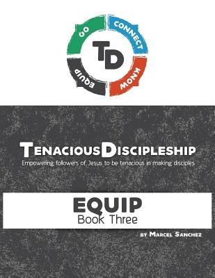 Tenacious Discipleship: Empowering Followers of Jesus to be Tenacious in Making Disciples by Sanchez, Marcel