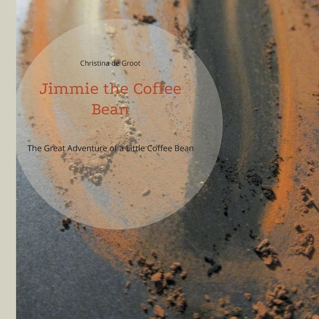 Jimmie the Coffee Bean: The Great Adventure of a Little Coffee Bean by De Groot, Christina