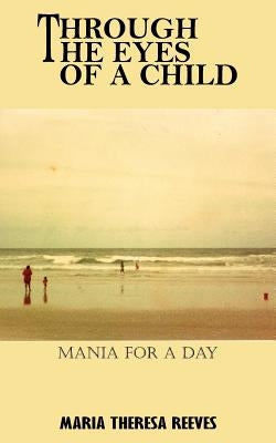 Through the Eyes of a Child: Mania for a Day by Reeves, Maria Theresa