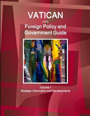 Vatican City Foreign Policy and Government Guide Volume 1 Strategic Information and Developments by Ibp, Inc