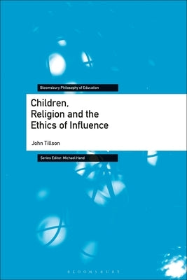 Children, Religion and the Ethics of Influence by Tillson, John