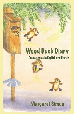 Wood Duck Diary: Tanka Poems in English and French by Simon, Margaret G.
