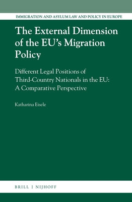 The External Dimension of the Eu's Migration Policy: Different Legal Positions of Third-Country Nationals in the Eu: A Comparative Perspective by Eisele, Katharina