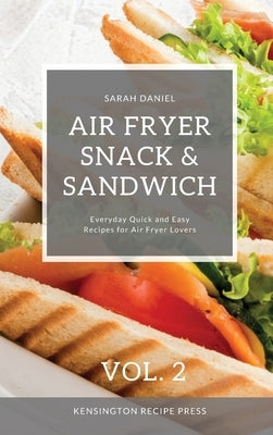 Air Fryer Snack and Sandwich Vol. 2: Everyday Quick and Easy Recipes for Air Fryer Lovers by Daniel, Sarah