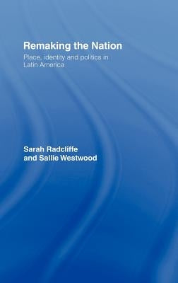 Remaking the Nation: Identity and Politics in Latin America by Radcliffe, Sarah