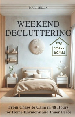 Weekend Decluttering: From Chaos to Calm in 48 Hours for Home Harmony and Inner Peace by Sellin, Mari