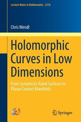 Holomorphic Curves in Low Dimensions: From Symplectic Ruled Surfaces to Planar Contact Manifolds by Wendl, Chris