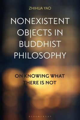 Nonexistent Objects in Buddhist Philosophy: On Knowing What There Is Not by Yao, Zhihua