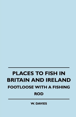 Places to Fish in Britain and Ireland - Footloose With a Fishing Rod by Davies, W.
