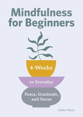 Mindfulness for Beginners: 4 Weeks to Peace, Gratitude, and Focus by Sharp, Ashley