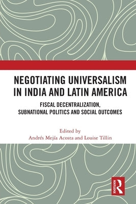 Negotiating Universalism in India and Latin America: Fiscal Decentralization, Subnational Politics and Social Outcomes by Mejia-Acosta, Andres