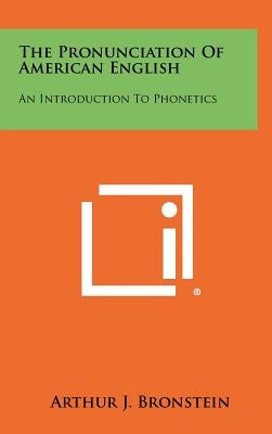 The Pronunciation Of American English: An Introduction To Phonetics by Bronstein, Arthur J.
