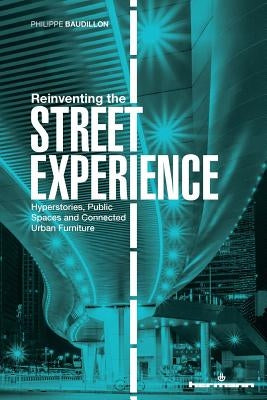 Reinventing the Street Experience: Hyperstories, Public Spaces and Connected Urban Furniture by Baudillon, Philippe