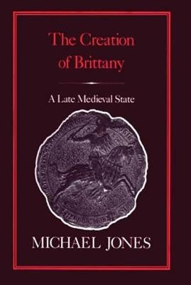The Creation of Brittany: A Late Medieval State by Jones, Michael