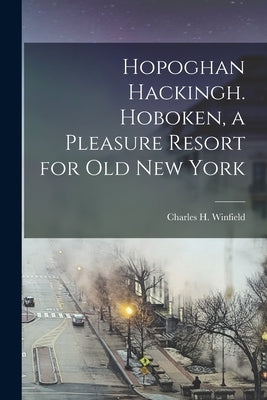 Hopoghan Hackingh. Hoboken, a Pleasure Resort for old New York by Winfield, Charles H. 1829-1898