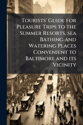 Tourists' Guide for Pleasure Trips to the Summer Resorts, sea Bathing and Watering Places Convenient to Baltimore and its Vicinity by Anonymous
