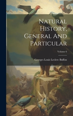 Natural History, General And Particular; Volume 6 by Georges Louis Leclerc Buffon (Comte De)