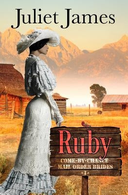 Ruby - Book 1 Come By Chance Mail Order Brides: Sweet Montana Western Bride Romance by James, Juliet