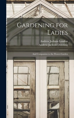 Gardening for Ladies: And Companion to the Flower-Garden by Downing, Andrew Jackson