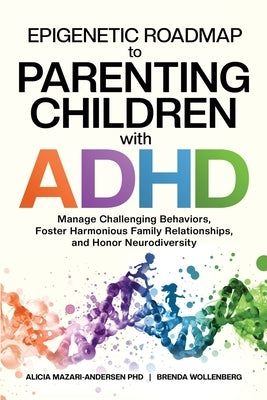 Epigenetic Roadmap to Parenting Children with ADHD: Manage Challenging Behaviors, Foster Harmonious Family Relationships, and Honor Neurodiversity by Mazari-Andersen, Alicia