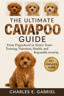 The Ultimate Cavapoo Guide: From Puppyhood to Senior Years-Training, Nutrition, Health, and Responsible Ownership by E. Gabriel, Charles