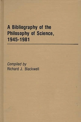 A Bibliography of the Philosophy of Science, 1945-1981 by Blackwell, Richard J.