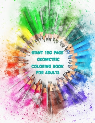 Giant 120 Page Geometric Coloring Book For Adults: Pages and Pages of Geometric Patterns For Coloring Your Stress Away by Roller, Sunny C.