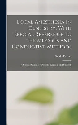 Local Anesthesia in Dentistry, With Special Reference to the Mucous and Conductive Methods: A Concise Guide for Dentists, Surgeons and Students by Fischer, Guido