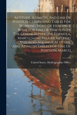 Altitude, Azimuth, And Line Of Position Comprising Tables For Working Sight Of Heavenly Body For Line Of Position By The Cosine-haversine Formula, Mar by United States Hydrographic Office
