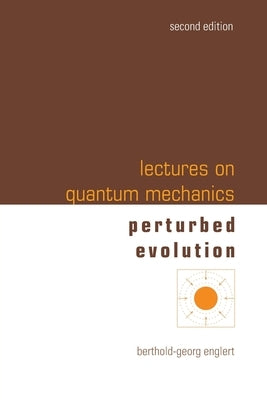 Lectures on Quantum Mechanics: 2nd Edition (In 3 Companion Volumes): Volume 3: Perturbed Evolution by Berthold-Georg Englert