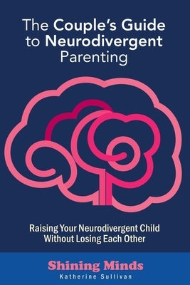 The Couple's Guide to Neurodivergent Parenting: Raising Your Neurodivergent Children Without Losing Each Other. Help for Couples with Autism, ADHD Kid by Sullivan, Katherine