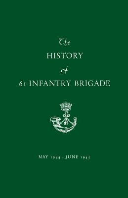 The History of 61 Infantry Brigade May 1944-June 1945 by Anon