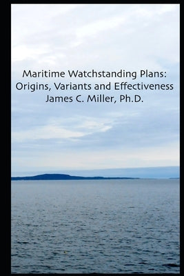 Maritime Watchstanding Plans: Origins, Variants and Effectiveness by Miller Ph. D., James C.