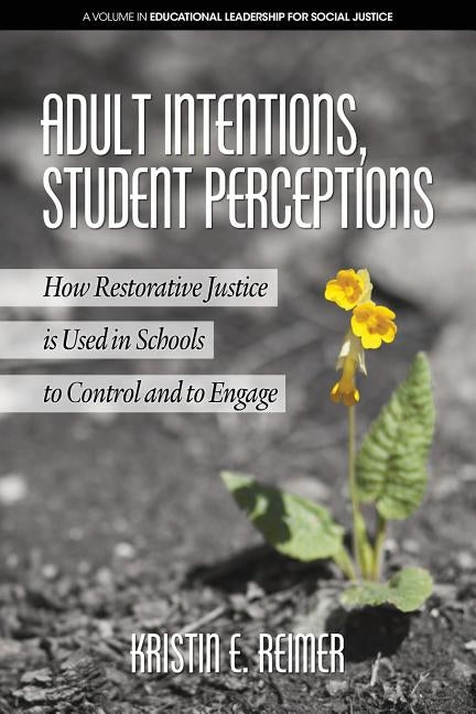 Adult Intentions, Student Perceptions: How Restorative Justice is Used in Schools to Control and to Engage by Reimer, Kristin E.