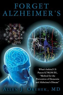 Forget Alzheimer's: What's behind US Patent 8,708,906 B1, "Method for the Prevention of Dementia and Alzheimer's Disease" by Orehek, MD Allen J.