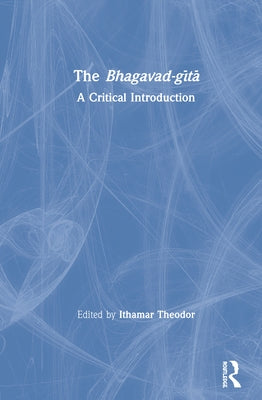 The Bhagavad-Gītā: A Critical Introduction by Theodor, Ithamar