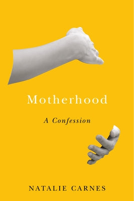Motherhood: A Confession by Carnes, Natalie