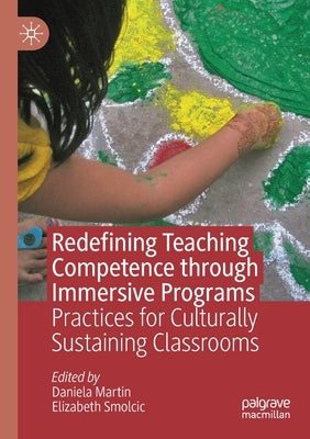 Redefining Teaching Competence Through Immersive Programs: Practices for Culturally Sustaining Classrooms by Martin, Daniela