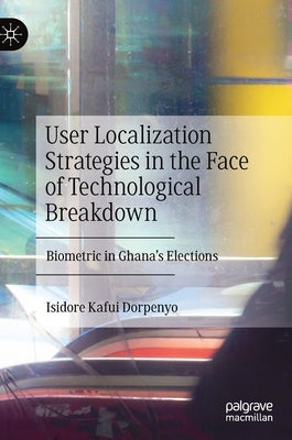 User Localization Strategies in the Face of Technological Breakdown: Biometric in Ghana's Elections by Dorpenyo, Isidore Kafui