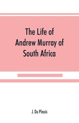The life of Andrew Murray of South Africa by Du Plessis, J.