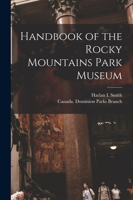 Handbook of the Rocky Mountains Park Museum [microform] by Smith, Harlan I. 1872-1940