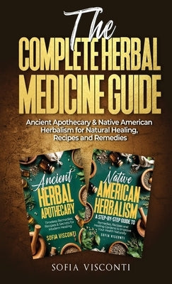The Complete Herbal Medicine Guide: Ancient Apothecary & Native American Herbalism for Natural Healing, Recipes and Remedies: 2 books in 1 by Visconti, Sofia