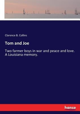 Tom and Joe: Two farmer boys in war and peace and love. A Louisiana memory. by Collins, Clarence B.