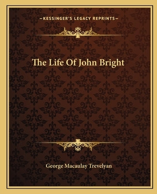 The Life Of John Bright by Trevelyan, George Macaulay