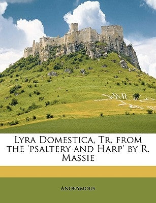 Lyra Domestica, Tr. from the 'Psaltery and Harp' by R. Massie by Anonymous