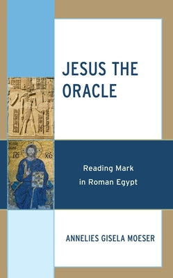 Jesus the Oracle: Reading Mark in Roman Egypt by Moeser, Annelies Gisela