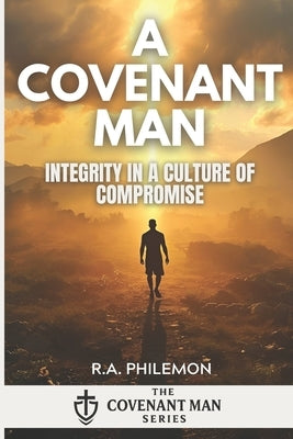 A Covenant Man: Integrity in a Culture of Compromise by Philemon, R. a.