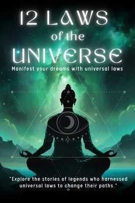 12 LAWS OF THE UNIVERSE- Manifest your dreams with universal laws: 196 page book-"Explore the stories of legends who harnessed universal laws to chang by Me, Divine