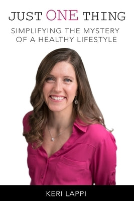 Just One Thing: simplifying the mystery of a healthy lifestyle by Lappi, Keri